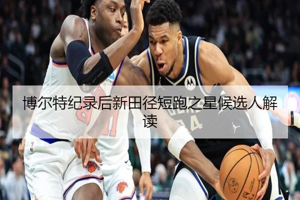 博尔特纪录后新田径短跑之星候选人解读